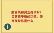 脾胃失和灵芝孢子粉？灵芝孢子粉的功效、作用及禁忌是什么