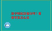 孢子粉能熬着吃吗？看看专家怎么说