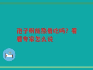 孢子粉能熬着吃吗？看看专家怎么说