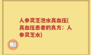 人参灵芝泡水高血压(高血压患者的良方：人参灵芝水)