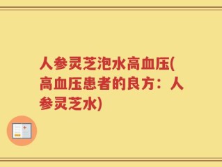 人参灵芝泡水高血压(高血压患者的良方：人参灵芝水)