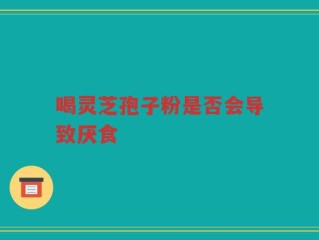 喝灵芝孢子粉是否会导致厌食