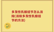 多发性乳腺结节怎么消除(消除多发性乳腺结节的方法)