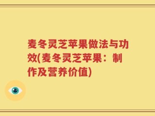 麦冬灵芝苹果做法与功效(麦冬灵芝苹果：制作及营养价值)