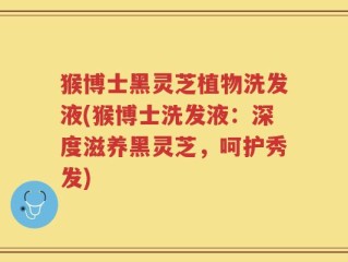猴博士黑灵芝植物洗发液(猴博士洗发液：深度滋养黑灵芝，呵护秀发)