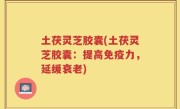 土茯灵芝胶囊(土茯灵芝胶囊：提高免疫力，延缓衰老)