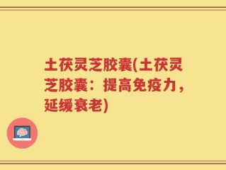 土茯灵芝胶囊(土茯灵芝胶囊：提高免疫力，延缓衰老)