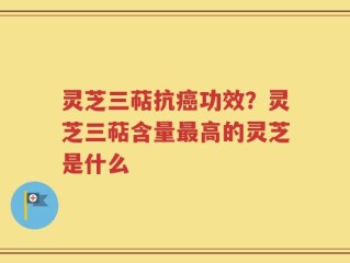灵芝三萜抗癌功效？灵芝三萜含量最高的灵芝是什么