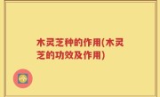 木灵芝种的作用(木灵芝的功效及作用)