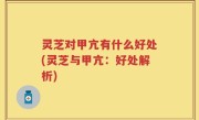 灵芝对甲亢有什么好处(灵芝与甲亢：好处解析)