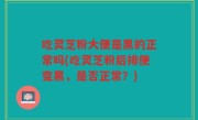 吃灵芝粉大便是黑的正常吗(吃灵芝粉后排便变黑，是否正常？)