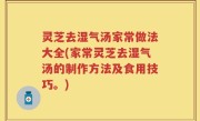 灵芝去湿气汤家常做法大全(家常灵芝去湿气汤的制作方法及食用技巧。)
