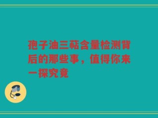 孢子油三萜含量检测背后的那些事，值得你来一探究竟