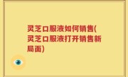 灵芝口服液如何销售(灵芝口服液打开销售新局面)