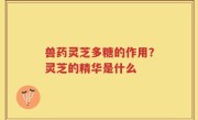 兽药灵芝多糖的作用？灵芝的精华是什么