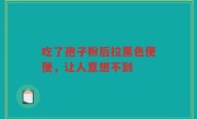 吃了孢子粉后拉黑色便便，让人意想不到