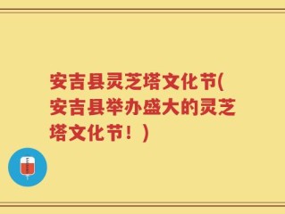 安吉县灵芝塔文化节(安吉县举办盛大的灵芝塔文化节！)