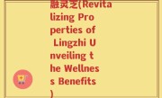 融灵芝(Revitalizing Properties of Lingzhi Unveiling the Wellness Benefits)