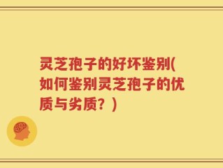 灵芝孢子的好坏鉴别(如何鉴别灵芝孢子的优质与劣质？)