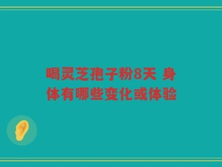 喝灵芝孢子粉8天 身体有哪些变化或体验