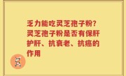 乏力能吃灵芝孢子粉？灵芝孢子粉是否有保肝护肝、抗衰老、抗癌的作用