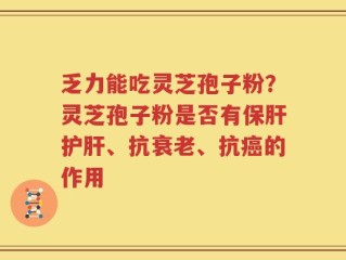 乏力能吃灵芝孢子粉？灵芝孢子粉是否有保肝护肝、抗衰老、抗癌的作用