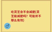 吃灵芝会不会减肥(灵芝能减肥吗？可能并不那么有效)