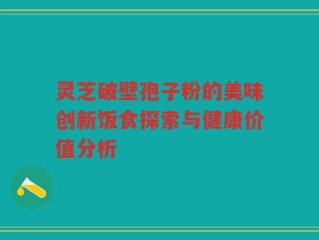 灵芝破壁孢子粉的美味创新饭食探索与健康价值分析
