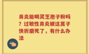 鼻炎能喝灵芝孢子粉吗？过敏性鼻炎被这蒿子快折磨死了，有什么办法