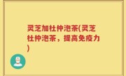 灵芝加杜仲泡茶(灵芝杜仲泡茶，提高免疫力)