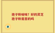 孢子粉啥味？好的灵芝孢子粉是苦的吗