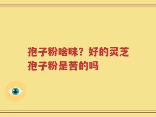孢子粉啥味？好的灵芝孢子粉是苦的吗