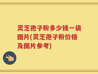 灵芝孢子粉多少钱一袋图片(灵芝孢子粉价格及图片参考)