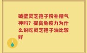 破壁灵芝孢子粉补精气神吗？提高免疫力为什么说吃灵芝孢子油比较好