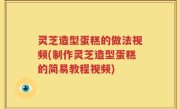 灵芝造型蛋糕的做法视频(制作灵芝造型蛋糕的简易教程视频)