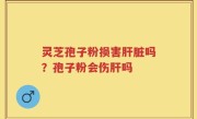 灵芝孢子粉损害肝脏吗？孢子粉会伤肝吗