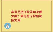 卖灵芝孢子粉发朋友圈文案？灵芝孢子粉朋友圈文案