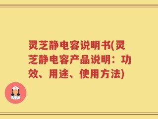 灵芝静电容说明书(灵芝静电容产品说明：功效、用途、使用方法)