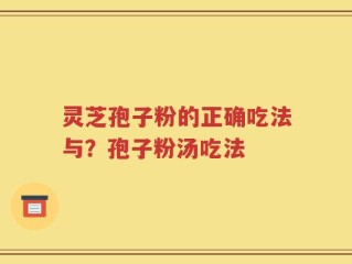 灵芝孢子粉的正确吃法与？孢子粉汤吃法