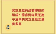 灵芝三萜药品有哪些药组成？德睿柯森灵芝孢子油中的灵芝三萜含量有多高