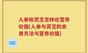 人参和灵芝怎样吃营养价值(人参与灵芝的食用方法与营养价值)