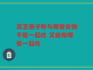 灵芝孢子粉与哪些食物不能一起吃 又能和哪些一起吃
