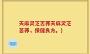 天麻灵芝苦荞天麻灵芝苦荞，保健良方。)