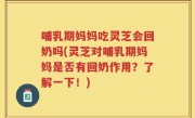 哺乳期妈妈吃灵芝会回奶吗(灵芝对哺乳期妈妈是否有回奶作用？了解一下！)