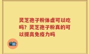 灵芝孢子粉体虚可以吃吗？灵芝孢子粉真的可以提高免疫力吗