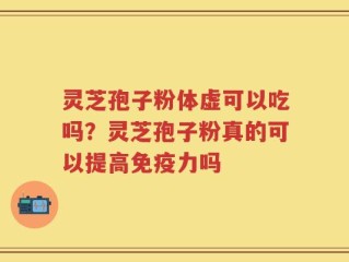 灵芝孢子粉体虚可以吃吗？灵芝孢子粉真的可以提高免疫力吗