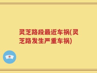 灵芝路段最近车祸(灵芝路发生严重车祸)