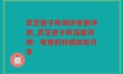 灵芝孢子粉测评老爸评测_灵芝孢子粉深度评测：老爸的权威体验分享