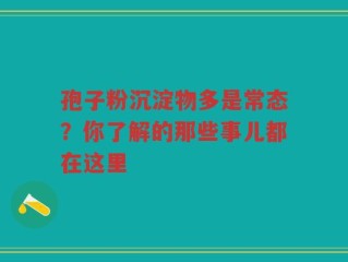 孢子粉沉淀物多是常态？你了解的那些事儿都在这里