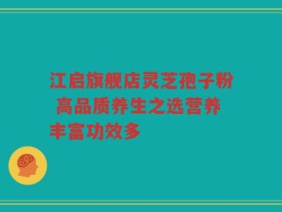 江启旗舰店灵芝孢子粉 高品质养生之选营养丰富功效多